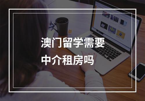 澳门留学需要中介租房吗