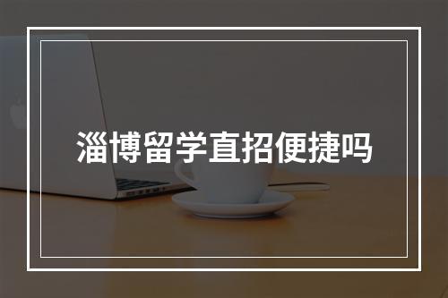 淄博留学直招便捷吗