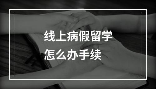 线上病假留学怎么办手续