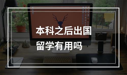 本科之后出国留学有用吗