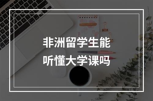 非洲留学生能听懂大学课吗