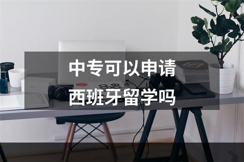 中专可以申请西班牙留学吗