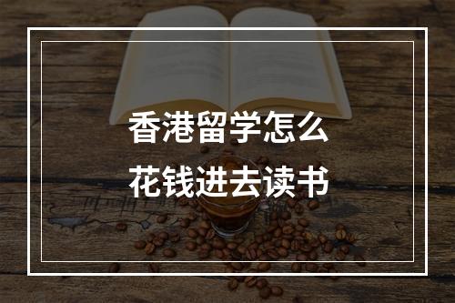 香港留学怎么花钱进去读书