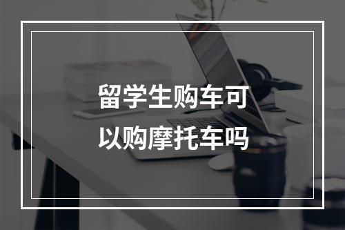 留学生购车可以购摩托车吗