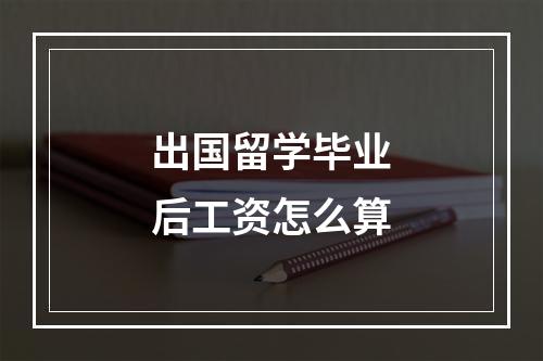 出国留学毕业后工资怎么算