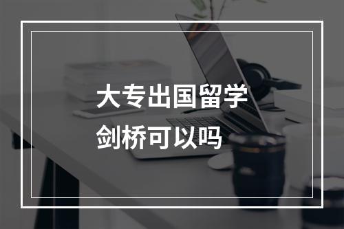 大专出国留学剑桥可以吗