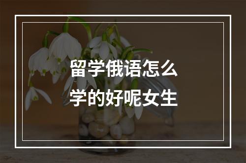 留学俄语怎么学的好呢女生