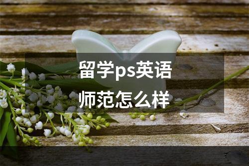 留学ps英语师范怎么样