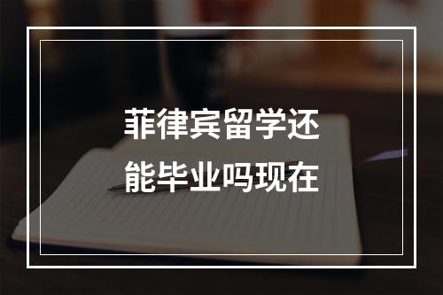 菲律宾留学还能毕业吗现在