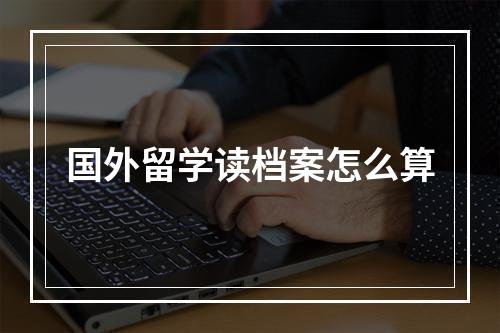 国外留学读档案怎么算