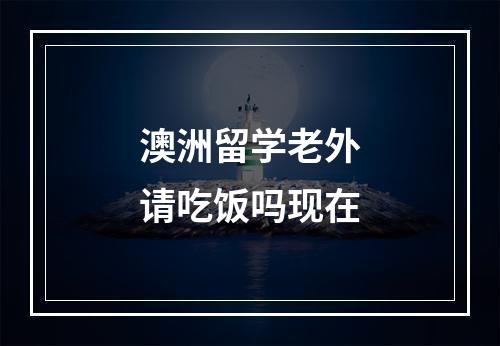 澳洲留学老外请吃饭吗现在