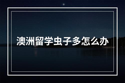 澳洲留学虫子多怎么办