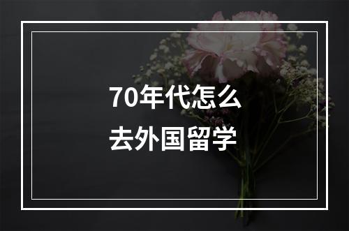 70年代怎么去外国留学