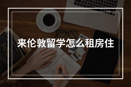 来伦敦留学怎么租房住