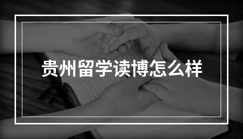 贵州留学读博怎么样