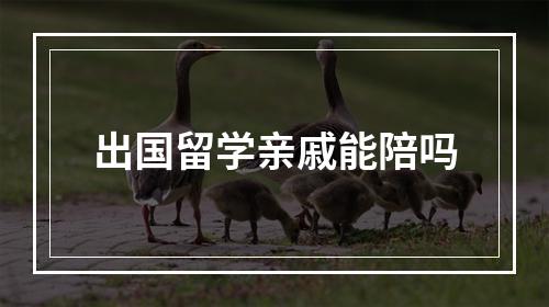 出国留学亲戚能陪吗