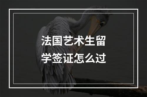 法国艺术生留学签证怎么过