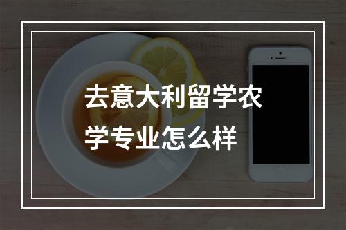 去意大利留学农学专业怎么样