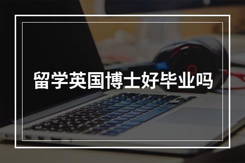 留学英国博士好毕业吗