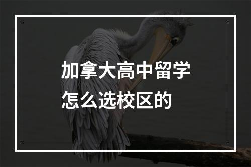 加拿大高中留学怎么选校区的