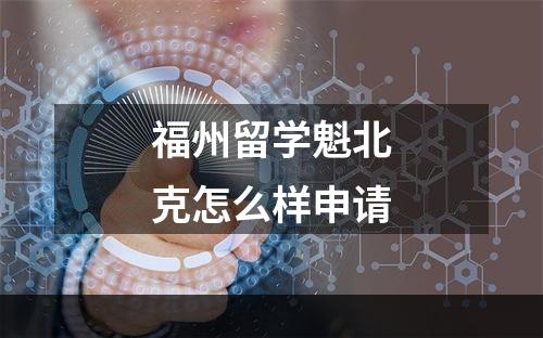 福州留学魁北克怎么样申请