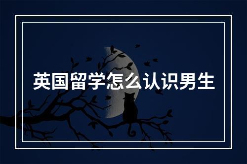 英国留学怎么认识男生