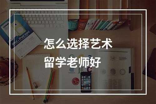 怎么选择艺术留学老师好