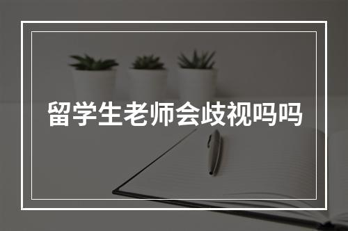 留学生老师会歧视吗吗