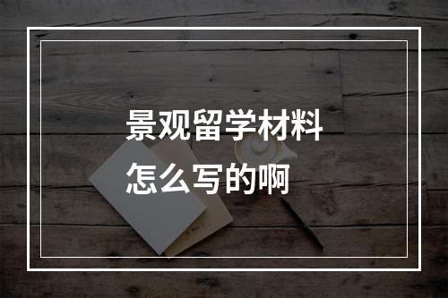 景观留学材料怎么写的啊