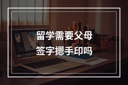 留学需要父母签字摁手印吗