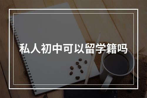 私人初中可以留学籍吗