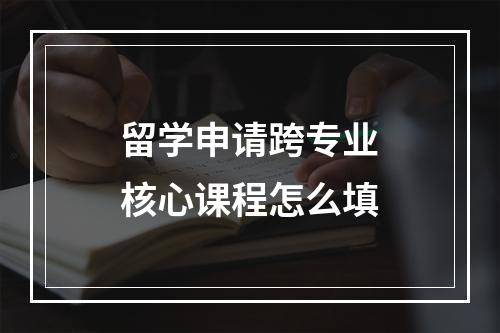 留学申请跨专业核心课程怎么填