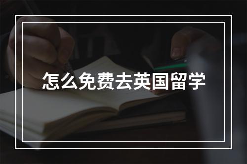 怎么免费去英国留学