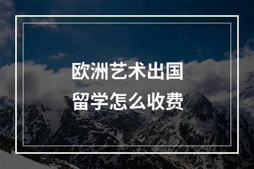 欧洲艺术出国留学怎么收费