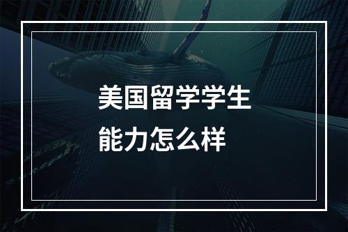 美国留学学生能力怎么样