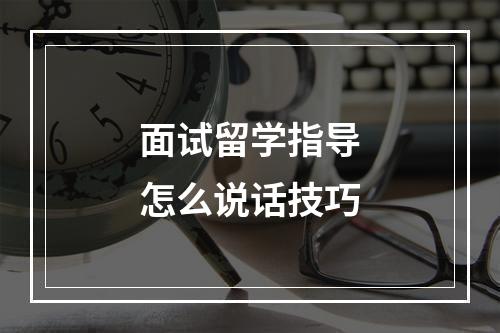 面试留学指导怎么说话技巧