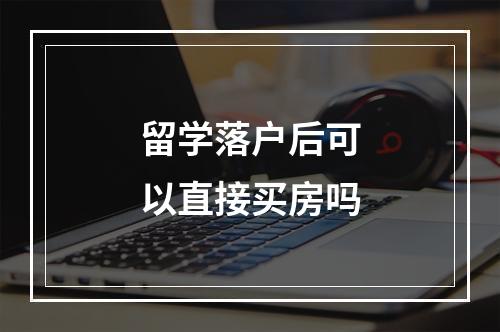 留学落户后可以直接买房吗