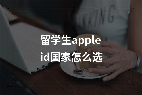 留学生appleid国家怎么选