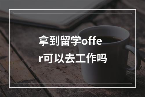 拿到留学offer可以去工作吗