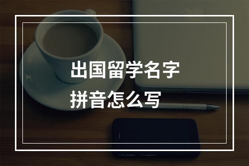 出国留学名字拼音怎么写