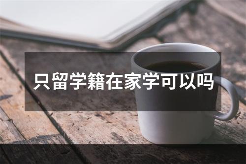 只留学籍在家学可以吗