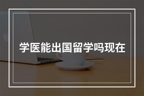 学医能出国留学吗现在