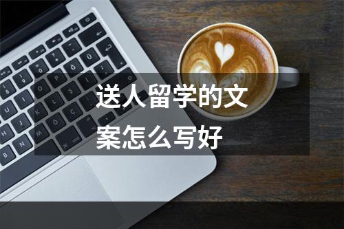 送人留学的文案怎么写好