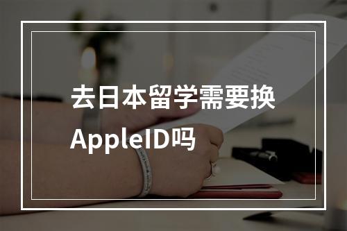 去日本留学需要换AppleID吗