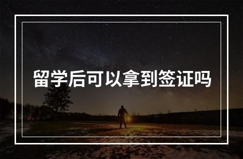 留学后可以拿到签证吗