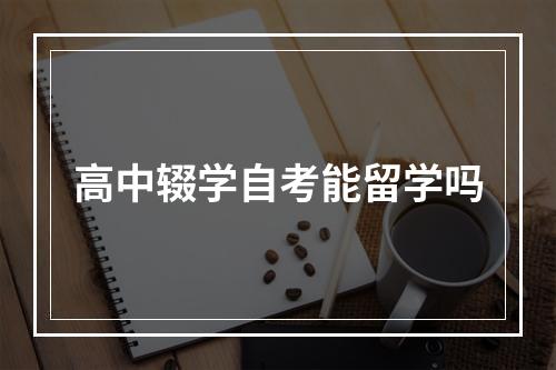 高中辍学自考能留学吗