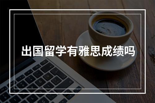 出国留学有雅思成绩吗