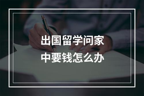 出国留学问家中要钱怎么办