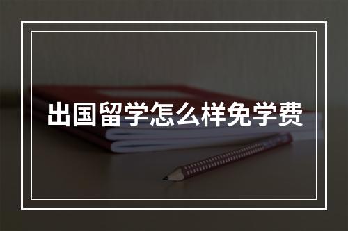 出国留学怎么样免学费