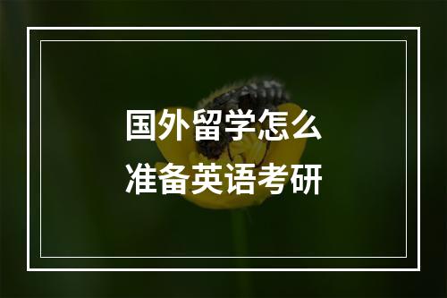 国外留学怎么准备英语考研